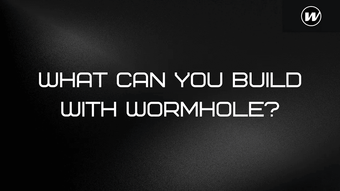 Unlocking the Power of Wormhole: What can you Build?